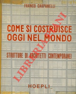 CARPANELLI Franco - - Come si costruisce oggi nel mondo. Dati biografici ed illustrazione dettagliata (disegni di progetto, particolari tecnici, fotografie delle fasi costruttive) delle opere pi rappresentative dei maggiori esponenti dell'architettura.