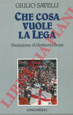 SAVELLI Giulio - - Che cosa vuole la Lega.