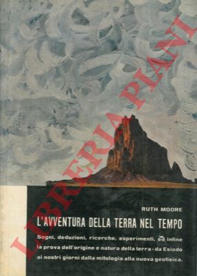 MOORE Ruth - - L'avventura della Terra nel tempo. Sogni, deduzioni, richerche, esperimenti, ed infine la prova dell'origine e natura della terra - da Esiodo ai nostri giorni, dalla mitologia alla nuova geofisica.