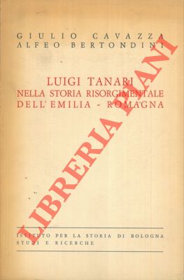 CAVAZZA Giulio - BERTONDINI Alfeo - - Luigi Tanari. Nella storia risorgimentale dell'Emilia-Romagna. 