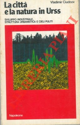 CIUDNOV Vladimir - - La citt e la natura in Urss. Sviluppo industriale, struttura urbanistica e cieli puliti.