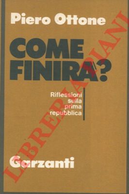 OTTONE Piero - - Come finir? Riflessioni sulla prima repubblica.