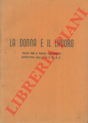 - - La donna e il lavoro. testo per il piano organico effettive della G. F. di A. C.