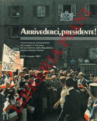 - - Arrivederci, presidente! Testimonianze fotografiche del viaggio in Svizzera del presidente della Repubblica italiana Sandro Pertini.