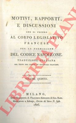 - - Motivi, rapporti e discussioni che fecero al corpo legislativo francese per la formazione del codice napoleone. Volume Quinto.