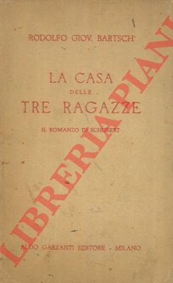 BARTSCH Rodolfo Giov. - - La casa delle tre ragazze. Il romanzo di Schubert.