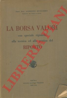 RUGGIERO Alberto - - La borsa valori. Con speciale riguardo alla tecnica ed alla pratica del riporto.