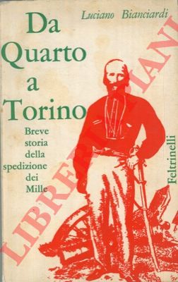 BIANCIARDI Luciano - - Da Quarto a Torino. Breve storia della spedizione dei Mille.
