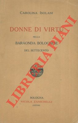 ISOLANI Carolina - - Donne di virt nella baraonda bolognese del Settecento.