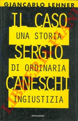 LEHNER Giancarlo - - Il caso Sergio Caneschi. Una storia di ordinaria ingiustizia.