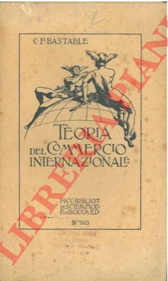 BASTABLE C.F. - - Teoria del commercio internazionale con alcune applicazioni all'Economia politica.