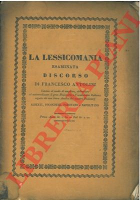 ANTOLINI Francesco - - La lessicomania esaminata. Intorno al modo di ampliare, abbreviare ed universalizzare il gran Dizionario o Vocabolario Italiano: seguito da una breve Analisi dei quattro Dizionarj Alberti, Bolognese, Padovano e Napolitano.