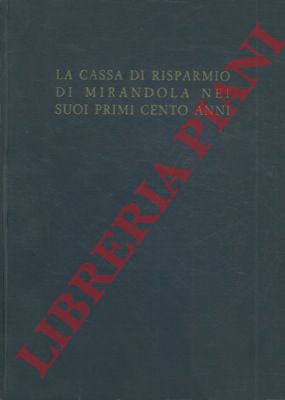 - - La Cassa di Risparmio e Monte di Credito su pegno di Mirandola nei suoi primi cento anni. 1864 - 1963.