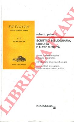 PALAZZI Roberto - - Scritti di bibliografia, editoria e altre futilit. A cura di Massimo Gatta e Mauro Chiabrando. Introduzione di Corrado Bologna. Con scritti di Piero Piani, Mario Perniola, Pietro Spirito.