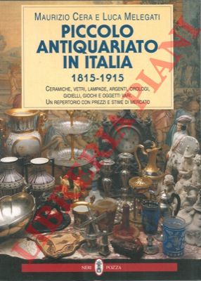 CERA Maurizio - MELEGATI Luca - - Piccolo antiquariato in Italia. 1815 - 1915. 
