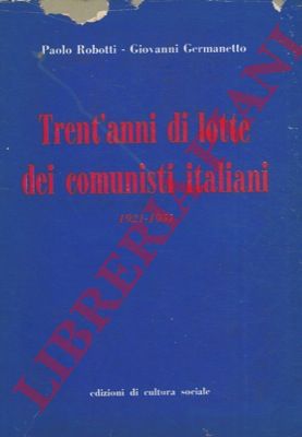 ROBOTTI Paolo - GERMANETTO Giovanni - - Trent'anni di lotte dei comunisti italiani. 1921 - 1951.