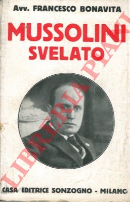 BONAVITA Frncesco - - Mussolini svelato. Origine, sviluppo e finalit del pensiero mussoliniano.