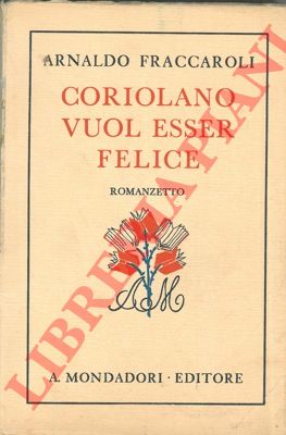 FRACCAROLI Arnaldo - - Coriolano vuol essere felice.