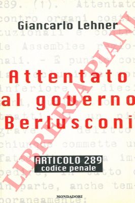 LEHNER Giancarlo - - Attentato al governo Berlusconi. Articolo 289. Codice Penale.