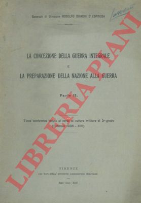 BIANCHI d'ESPINOSA Rodolfo - - La concezione della guerra integrale e la preparazione della nazione alla guerra. Parte II.