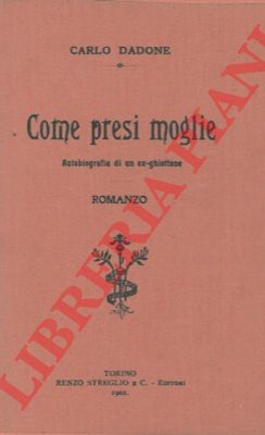 DADONE Carlo - - Come presi moglie. Autobiografia di un ex-ghiottone. Romanzo.
