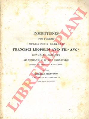 FERRUCCIO Michele - - Inscriptiones pro funere Imperatoris Caesaris Francisco Leopoldi .. Bononiae peracto ad templum D.N. Iesu Servatoris.