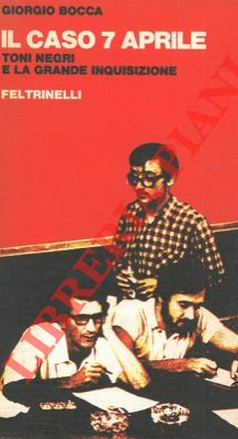 BOCCA Giorgio - - Il caso 7 aprile. Toni Negri e la grande inquisizione.