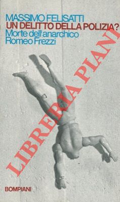 FELISATTI Massimo - - Un delitto della polizia? Morte dell'anarchico Romeo Frezzi.