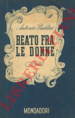 BALDINI Antonio - - Beato fra le donne. Seconda edizione molto accresciuta ma niente aggiornata de La dolce calamita (1929).