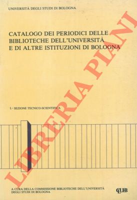 - - Catalogo dei periodici delle biblioteche dell'universit e di altre istituzioni di Bologna. I. Sezione tecnico-scientifica.