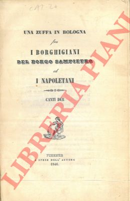 (GALLETTI G.) - - Una zuffa in Bologna fra i borghigiani del Borgo Sampietro ed i napoletani. Canti due.
