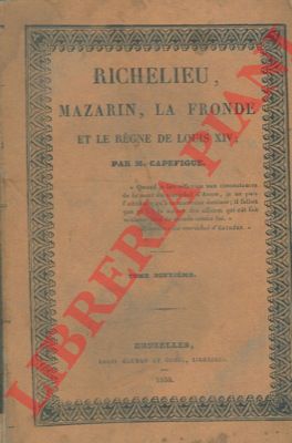 CAPEFIGUE - - Richelieu, Mazarin, la fronde et le regne de Louis XIV.