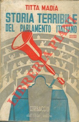 MADIA Titta - - Storia terribile del Parlamento italiano. Seconda edizione riveduta e aumentata.