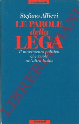 ALLEVI Stefano - - Le parole della Lega. Il movimento politico che vuole un'altra Italia.