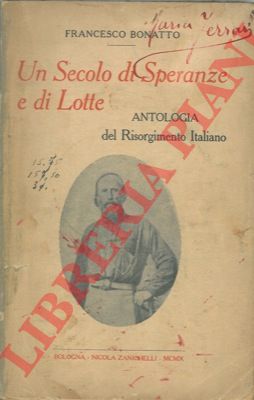BONATTO Francesco - - Un secolo di speranze e di lotte. Antologia del Risorgimento Italiano.