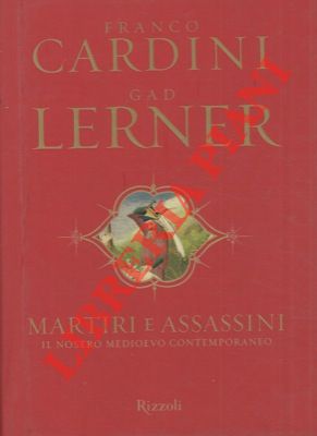 CARDINI Franco - LERNER Gad - - Martiri e assassini. Il nostro medioevo contemporaneo.