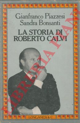 PIAZZESI Gianfranco - BONSANTI Sandra - - La storia di Roberto Calvi.