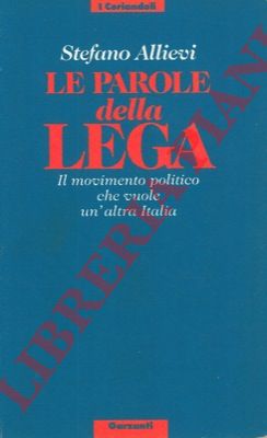 ALLIEVI Stefano - - Le parole della Lega. Il movimento politico che vuole un'altra Italia.
