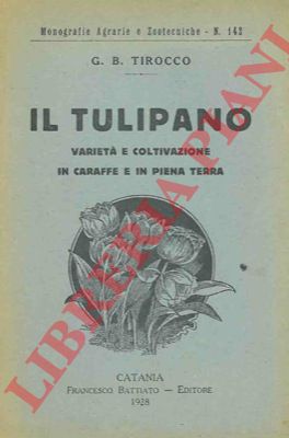 TIROCCO G.B. - - Il tulipano. Variet. e coltivazione in caraffe e in piena terra.