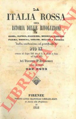 ARLINCOURT, Visconte D' - - La Italia rossa ossia istoria delle rivoluzioni di Roma, Napoli, Palermo, Messina, Firenze, Parma, Modena, Torino, Milano e Venezia dalla esaltazione al pontificato di Pio IX   avvenuta nel giugno 1846 sino al di lui ritorno in Roma nell'aprile 1850.