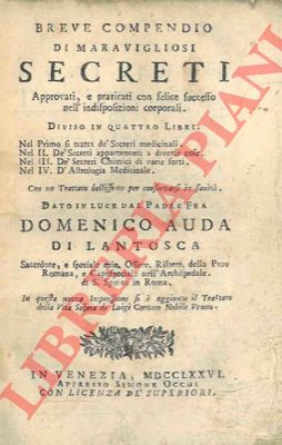 AUDA Fra Domenico di Lantosca - - Breve compendio di maravigliosi secreti. Approvati, e praticati con felice successo nell'indisposizioni corporali. Diviso in quattro libri. Nel I si tratta d Secreti medicinali. Nel II d Secreti appartenenti a diverse cose.  Nel III d Secreti chimici di varie sorti. Nel IV d'astrologia medicinale. Con un trattato bellissimo per conservarsi in sanit. .. In questa nuova impressione si  aggiunto il Trattato della Vita Sobria di Luigi Cornaro Nobile Veneto.