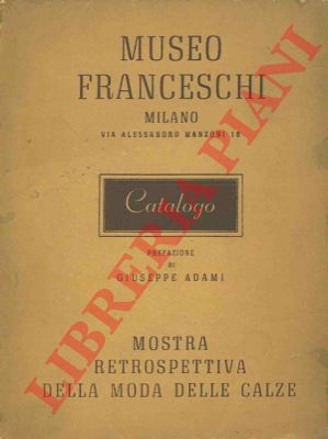 Museo Franceschi. Milano - - Mostra retrospettiva della moda delle calze. Catalogo. Prefazione di Giueppe Adami.