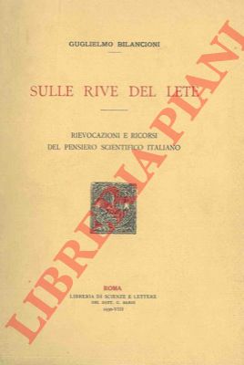 BILANCIONI Guglielmo - - Sulle rive del Lete. Rievocazioni e ricorsi del pensiero scientifico italiano.