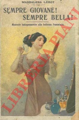 LEROY Maddalena - - Sempre giovane! Sempre bella! Manuale indispensabile alla bellezza femminile.