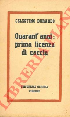 DURANDO Celestino - - Quarant'anni: prima licenza di caccia.