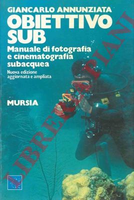 ANNUNZIATA Giancarlo - - Obiettivo sub. Manuale di fotografia e cinematografia subacquea.