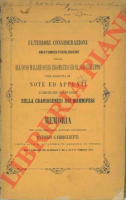 GARBIGLIETTI A. - - Ulteriori considerazioni anatomico-fisiologiche intorno all'osso malare ossia zigomatico ed al suo sviluppo coll'aggiunta di note ed appunti al libro del Prof. Giovanni Baraldi sulla craniogenesi dei mammiferi.