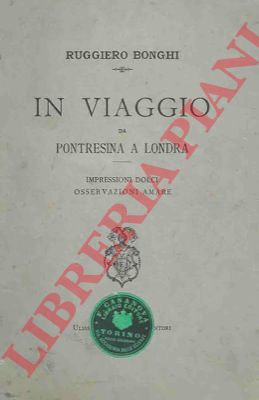 BONGHI Ruggiero - - In viaggio da Pontresina a Londra. Impressioni dolci osservazioni amare.