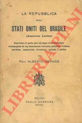 GERVAIS Roberto - - La repubblica degli Stati Uniti del Brasile (America Latina). Descrizione di quelle parti pi degne di considerazione accompagnata da una dissertazione letteraria, scientifica, artistica, marittima, commerciale, ferroviaria, agricola e politica.