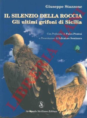 STAZZONE Giuseppe - - Il silenzio della roccia. Gli ultimi grifoni di Sicilia.